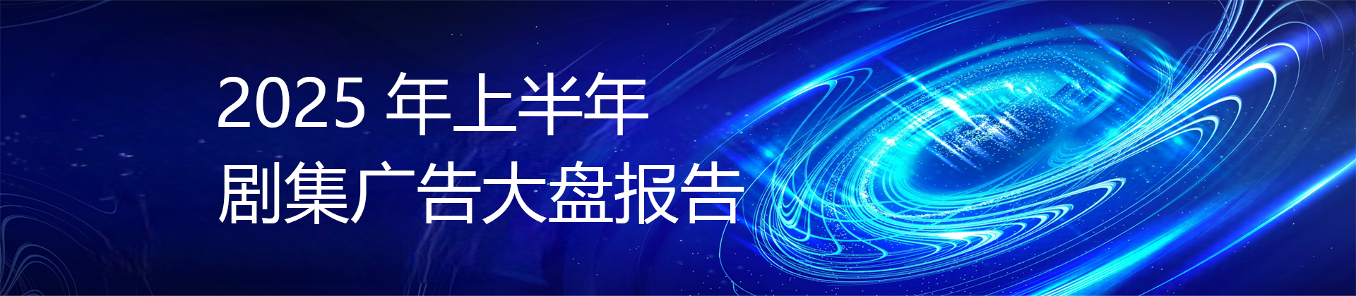 2025年H1剧集广告大盘报告